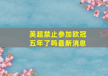 英超禁止参加欧冠五年了吗最新消息