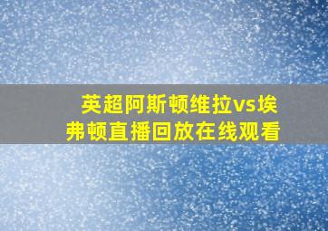 英超阿斯顿维拉vs埃弗顿直播回放在线观看