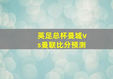 英足总杯曼城vs曼联比分预测