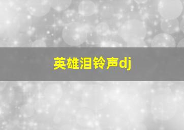 英雄泪铃声dj