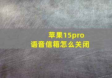 苹果15pro语音信箱怎么关闭