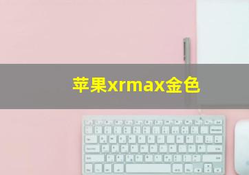 苹果xrmax金色