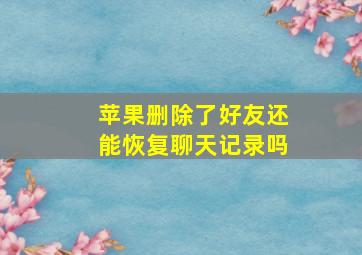 苹果删除了好友还能恢复聊天记录吗