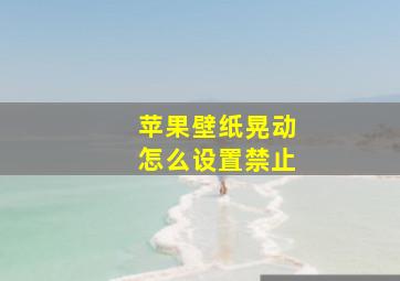 苹果壁纸晃动怎么设置禁止