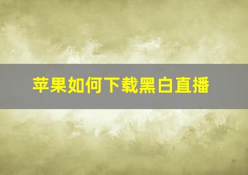 苹果如何下载黑白直播