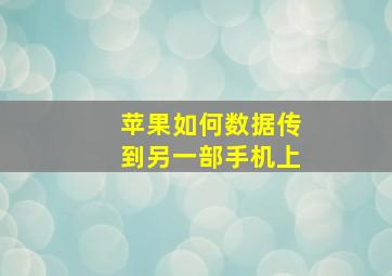 苹果如何数据传到另一部手机上