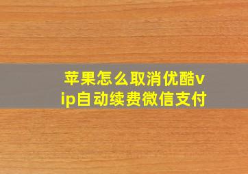 苹果怎么取消优酷vip自动续费微信支付