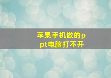 苹果手机做的ppt电脑打不开