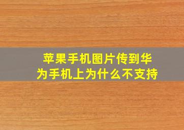 苹果手机图片传到华为手机上为什么不支持