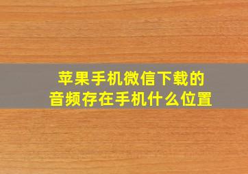 苹果手机微信下载的音频存在手机什么位置