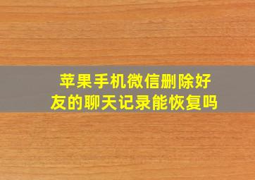 苹果手机微信删除好友的聊天记录能恢复吗