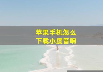 苹果手机怎么下载小度音响