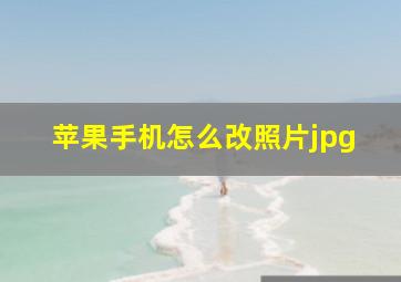 苹果手机怎么改照片jpg