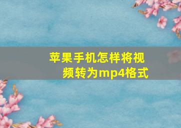 苹果手机怎样将视频转为mp4格式