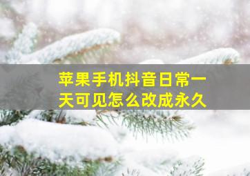 苹果手机抖音日常一天可见怎么改成永久