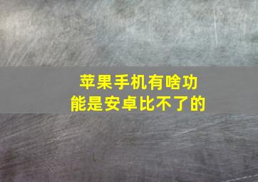 苹果手机有啥功能是安卓比不了的