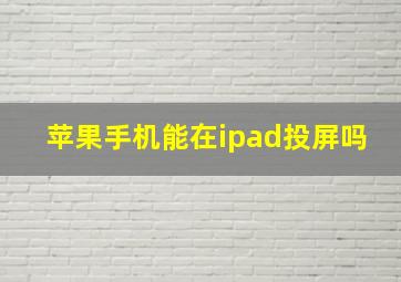 苹果手机能在ipad投屏吗