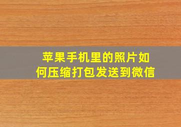 苹果手机里的照片如何压缩打包发送到微信