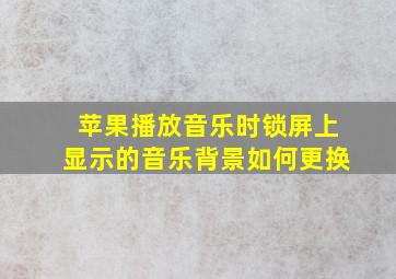 苹果播放音乐时锁屏上显示的音乐背景如何更换