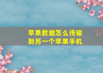 苹果数据怎么传输到另一个苹果手机