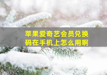 苹果爱奇艺会员兑换码在手机上怎么用啊