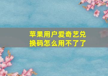 苹果用户爱奇艺兑换码怎么用不了了