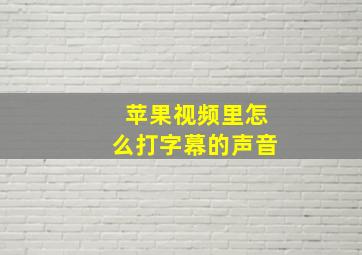 苹果视频里怎么打字幕的声音