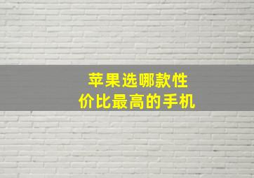 苹果选哪款性价比最高的手机