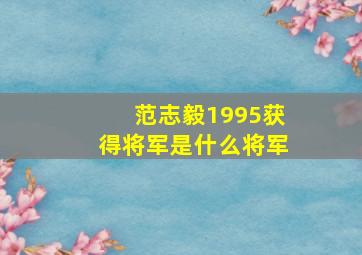 范志毅1995获得将军是什么将军