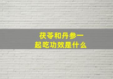 茯苓和丹参一起吃功效是什么