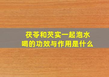 茯苓和芡实一起泡水喝的功效与作用是什么