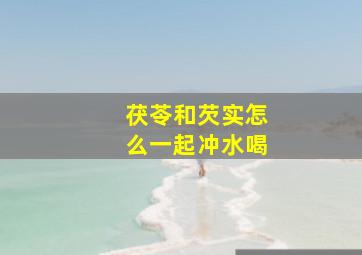 茯苓和芡实怎么一起冲水喝