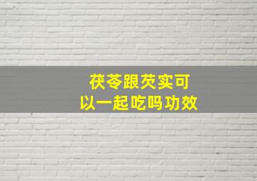 茯苓跟芡实可以一起吃吗功效