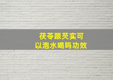 茯苓跟芡实可以泡水喝吗功效