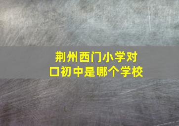 荆州西门小学对口初中是哪个学校