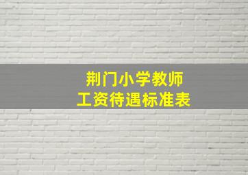 荆门小学教师工资待遇标准表