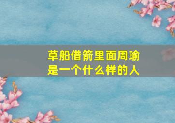 草船借箭里面周瑜是一个什么样的人