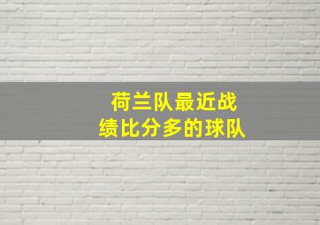 荷兰队最近战绩比分多的球队