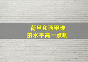 荷甲和西甲谁的水平高一点啊