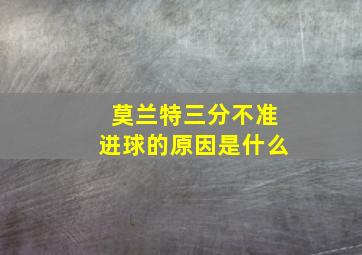 莫兰特三分不准进球的原因是什么