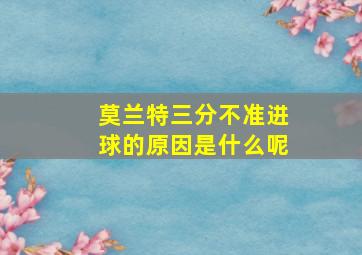 莫兰特三分不准进球的原因是什么呢