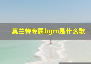 莫兰特专属bgm是什么歌