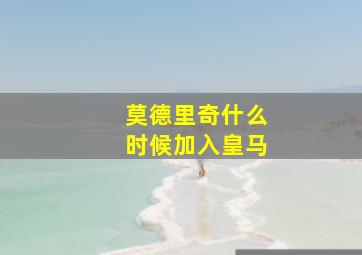 莫德里奇什么时候加入皇马