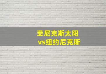 菲尼克斯太阳vs纽约尼克斯