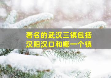 著名的武汉三镇包括汉阳汉口和哪一个镇