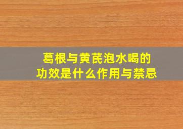 葛根与黄芪泡水喝的功效是什么作用与禁忌