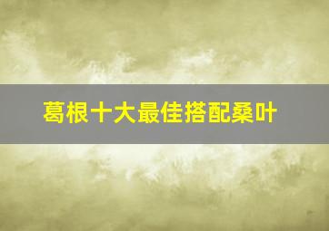 葛根十大最佳搭配桑叶