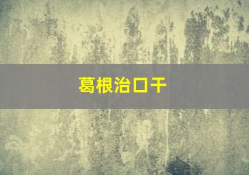 葛根治口干