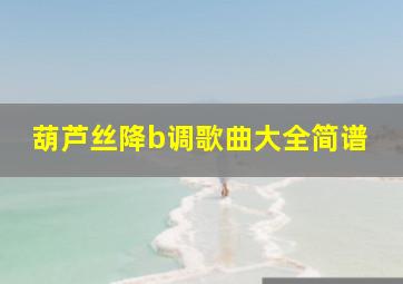 葫芦丝降b调歌曲大全简谱