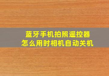 蓝牙手机拍照遥控器怎么用时相机自动关机